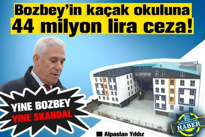 Bozbey’in kaçak okuluna 44 milyon lira ceza!