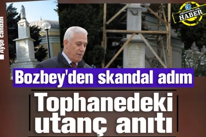 Bozbey'den skandal adım: Tophanedeki utanç anıtı