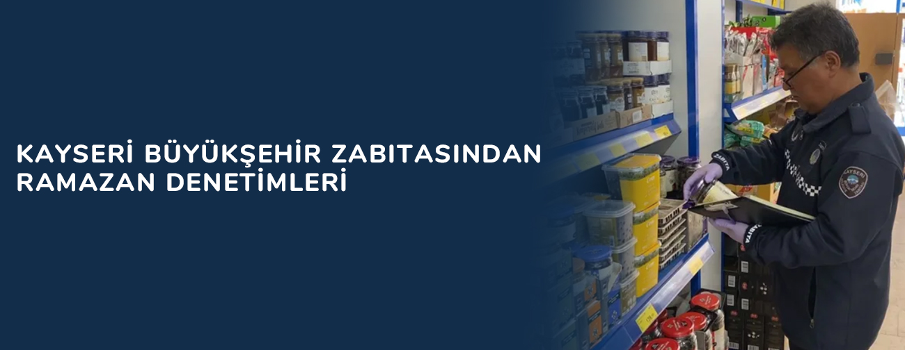 Kayseri Büyükşehir zabıtasından ramazan denetimleri