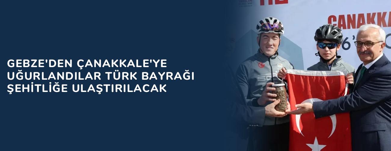 Gebze'den Çanakkale'ye uğurlandılar... Türk Bayrağı şehitliğe ulaştırılacak