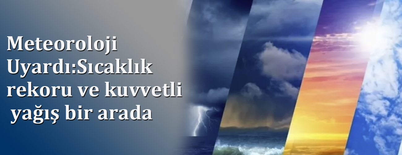 Meteoroloji Uyardı: Sıcaklık rekoru ve kuvvetli yağış bir arada