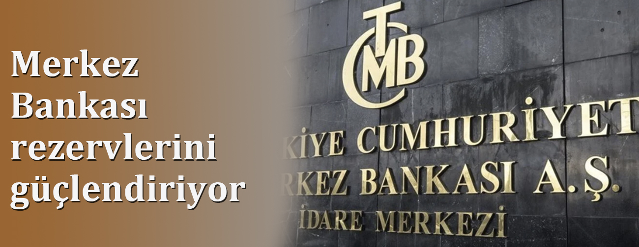 Merkez Bankası rezervlerini güçlendiriyor