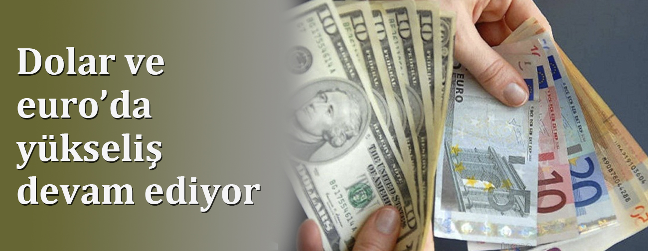 Dolar ve euro’da yükseliş devam ediyor
