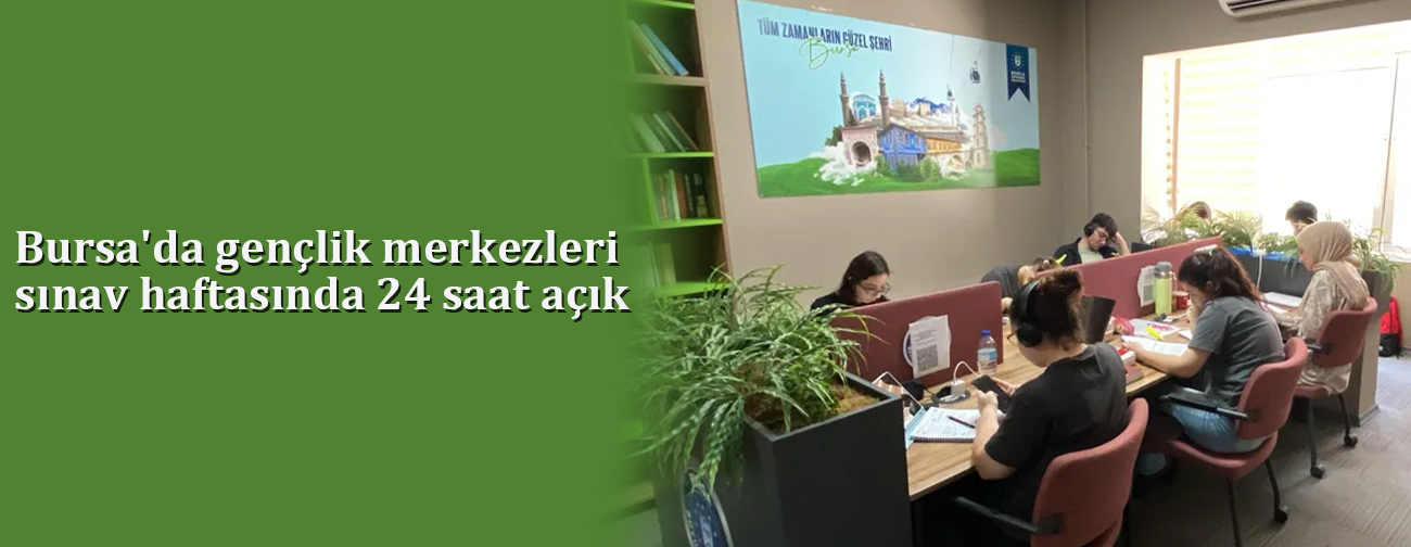 Bursa'da gençlik merkezleri sınav haftasında 24 saat açık