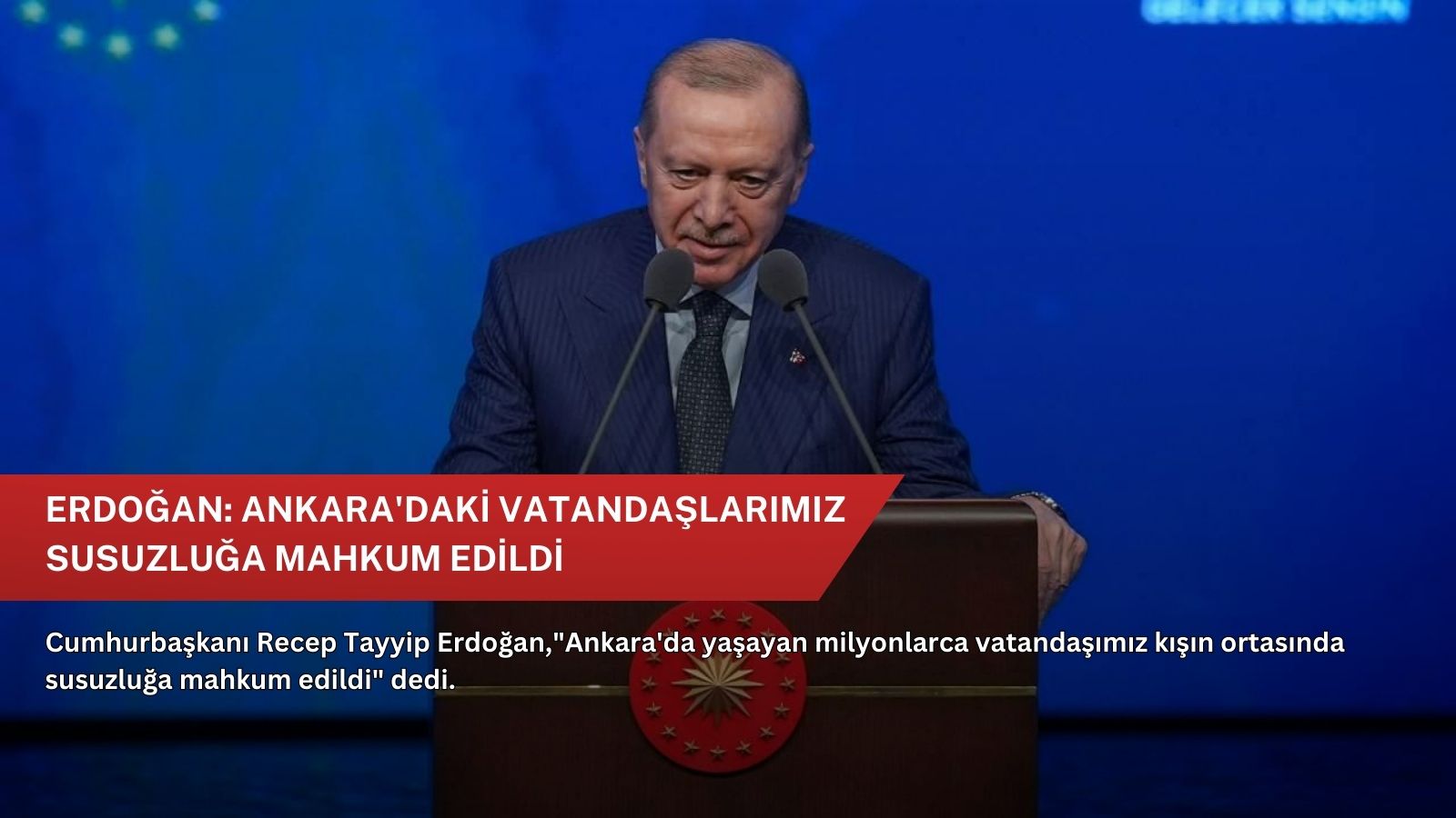Erdoğan: Ankara'daki vatandaşlarımız susuzluğa mahkum edildi