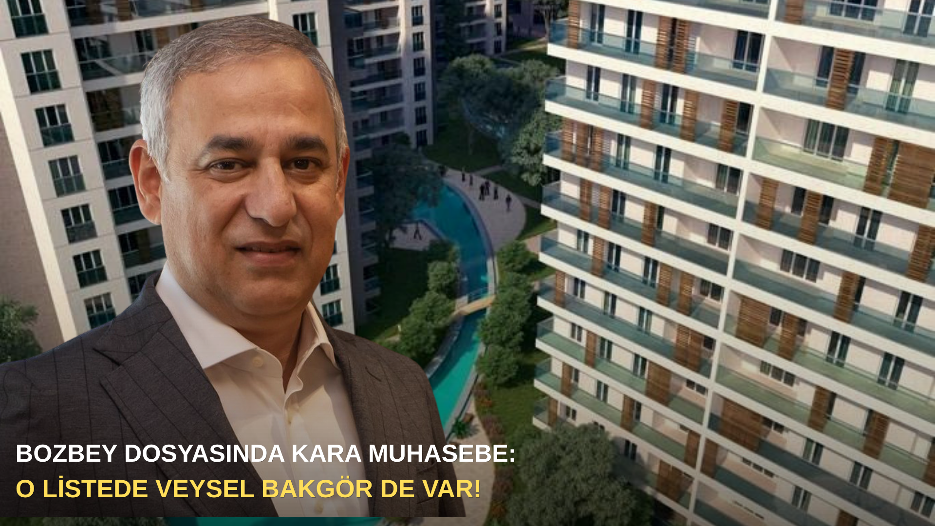 Bozbey dosyasında kara muhasebe: O listede Veysel Bakgör de var!