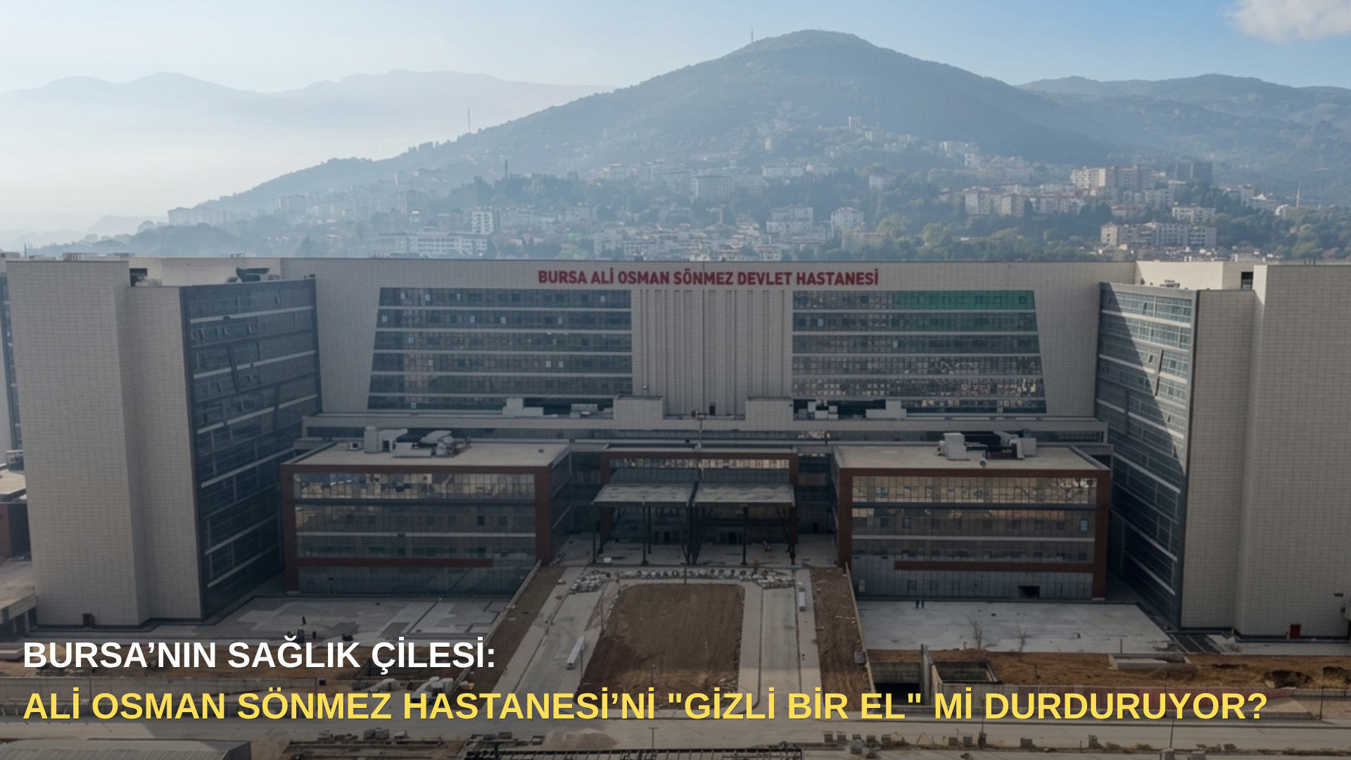 Bursa’nın sağlık çilesi: Ali Osman Sönmez Hastanesi’ni "gizli bir el" mi durduruyor?