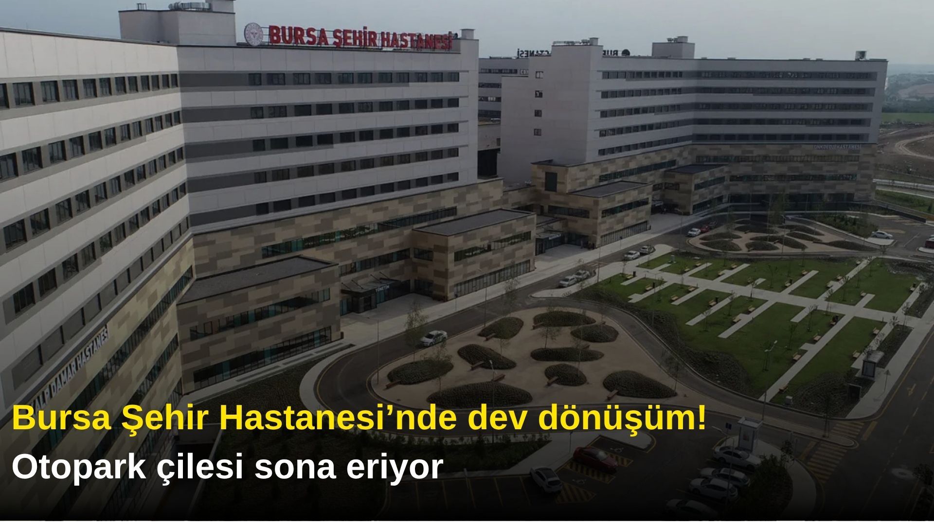 Bursa Şehir Hastanesi’nde dev dönüşüm! Otopark çilesi sona eriyor