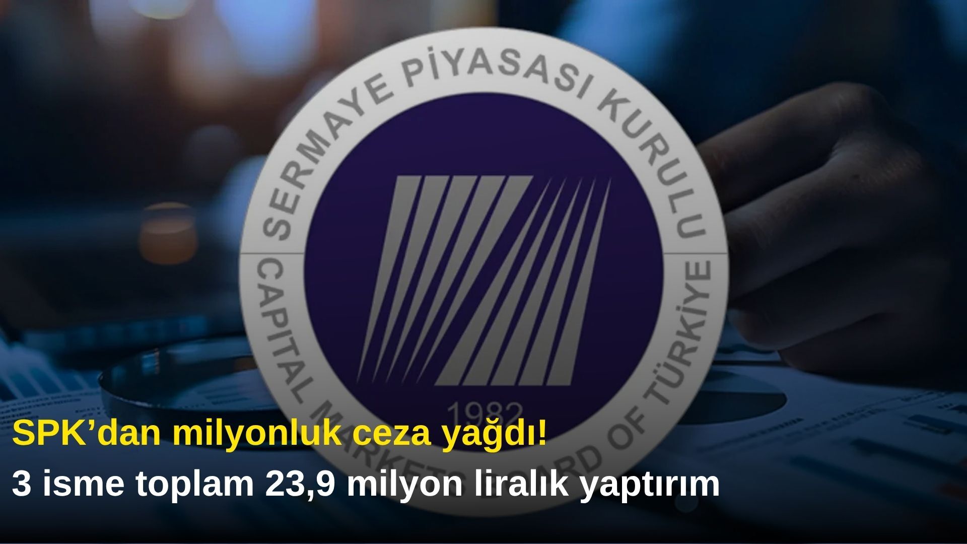 SPK’dan milyonluk ceza yağdı! 3 isme toplam 23,9 milyon liralık yaptırım