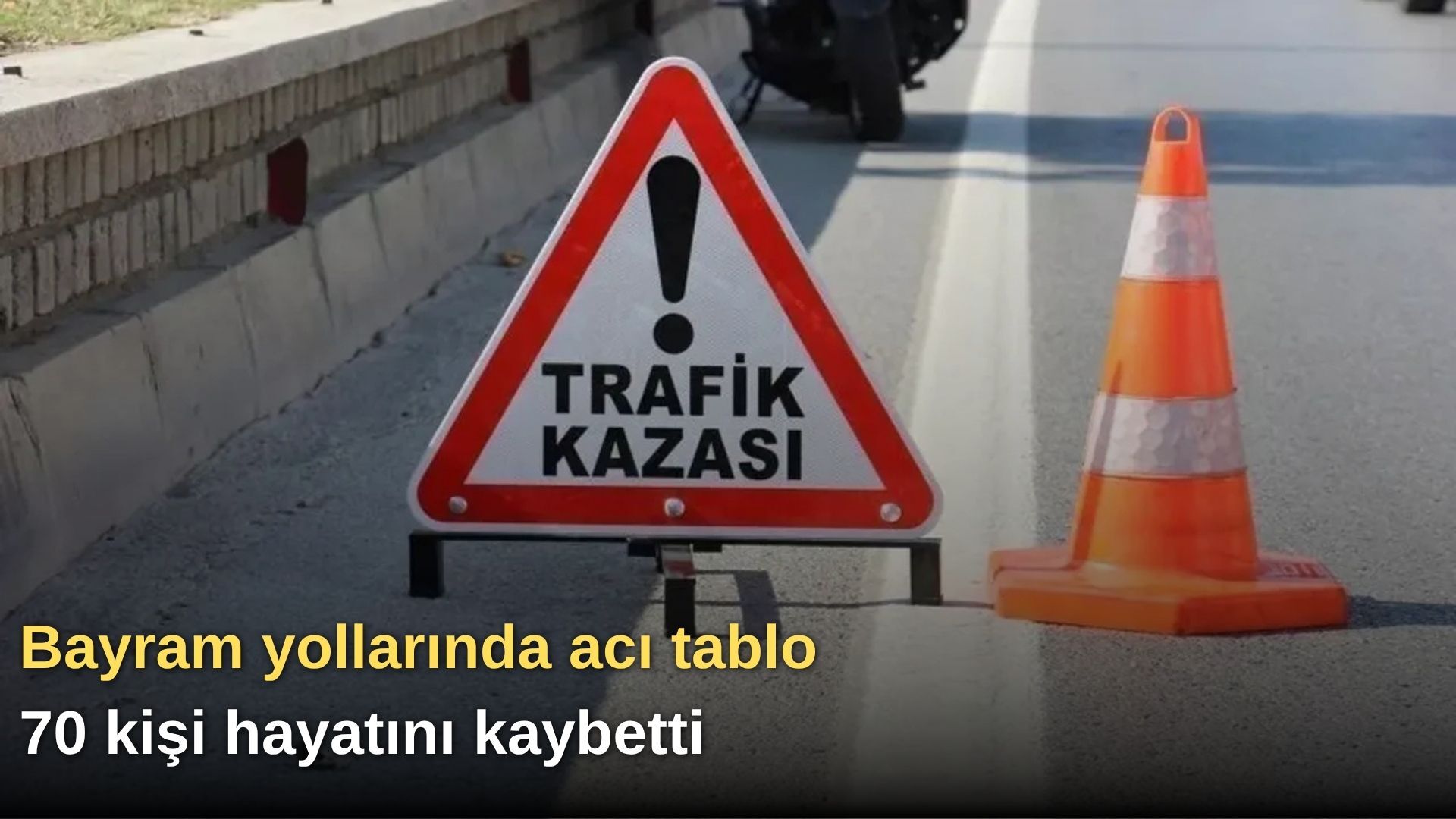 Bayram yollarında acı tablo: 70 kişi hayatını kaybetti