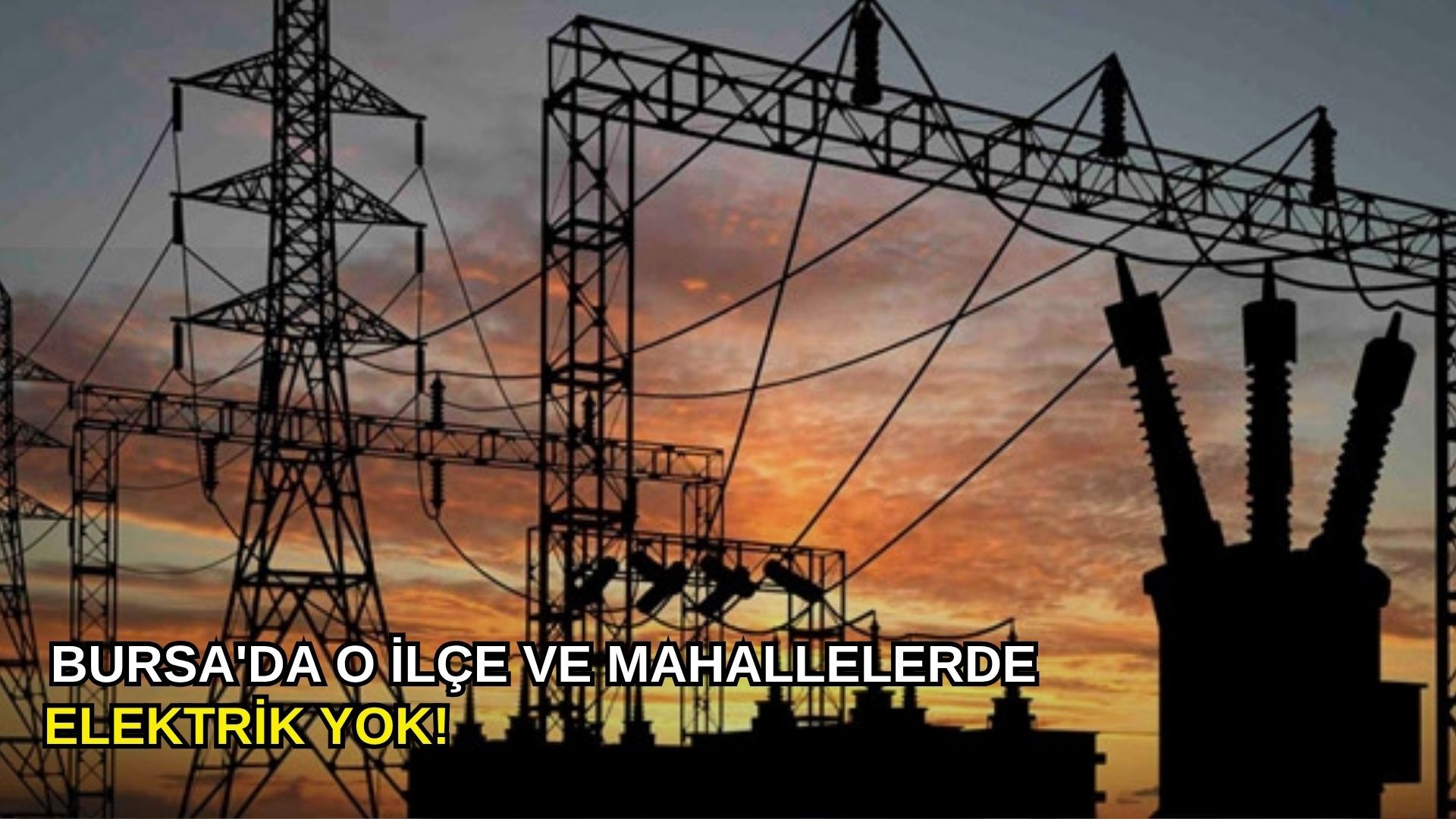 Bursa'da o ilçe ve mahallelerde elektrik yok!