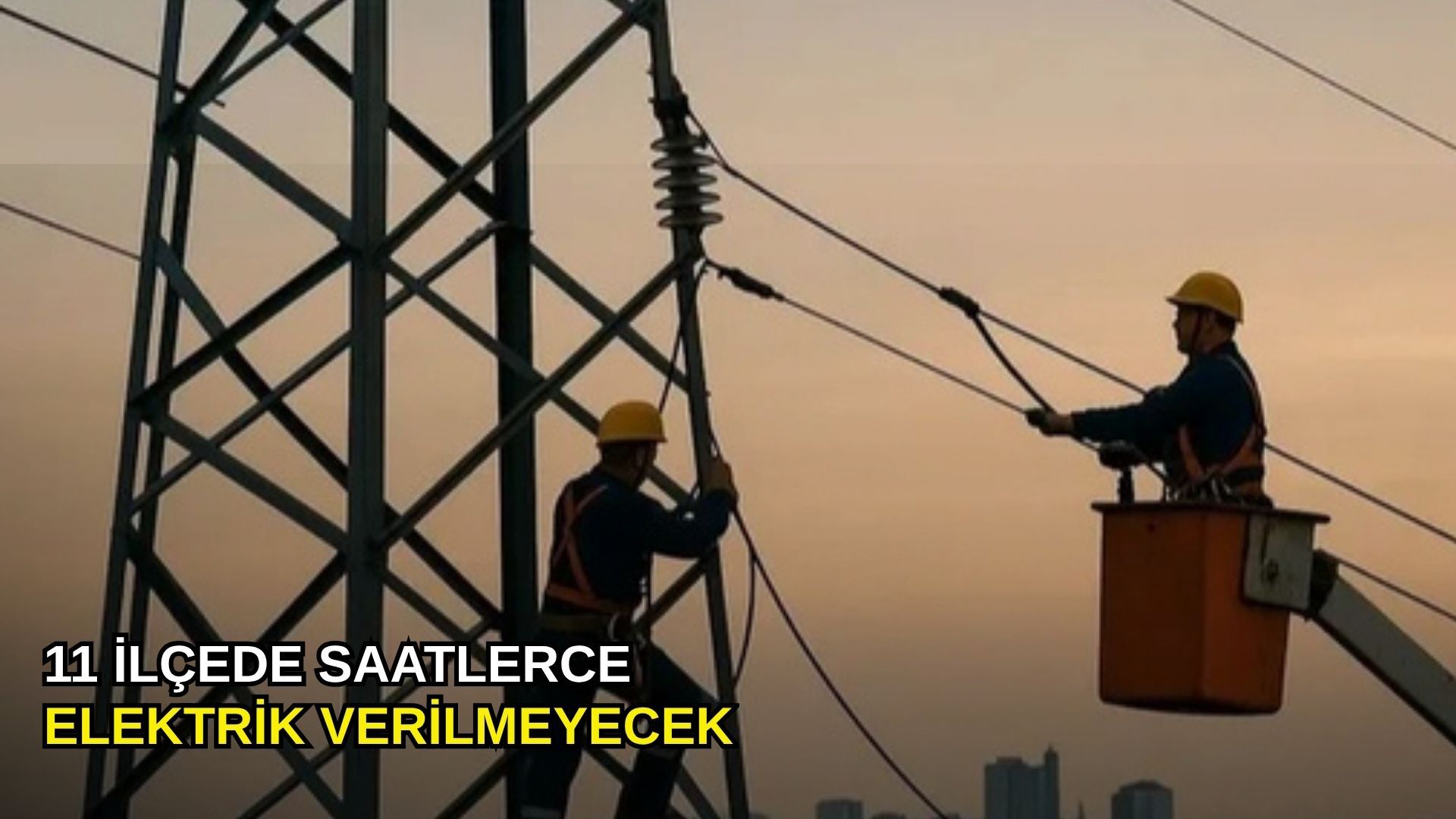 11 ilçede saatlerce elektrik verilmeyecek