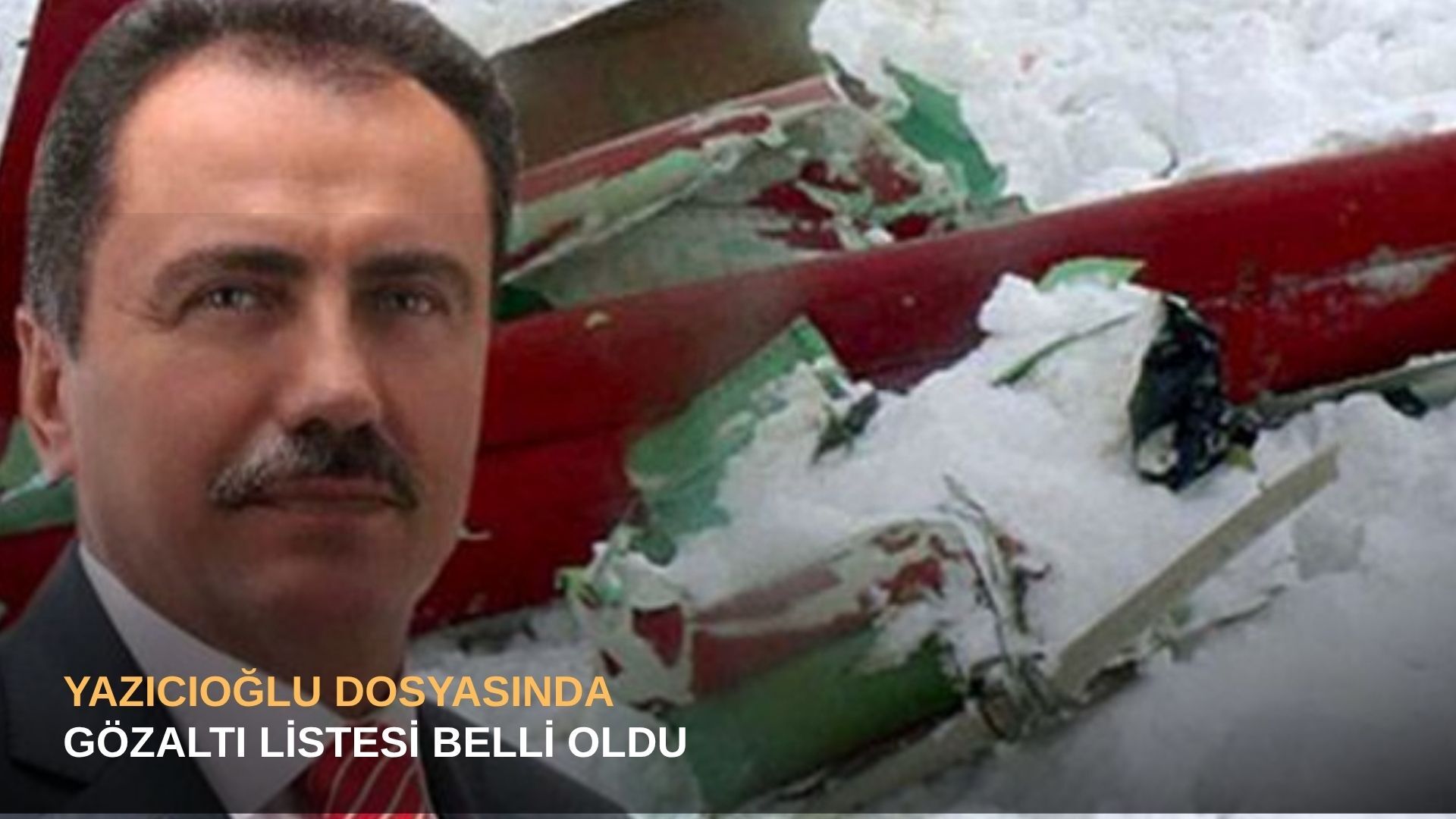 Yazıcıoğlu dosyasında gözaltı listesi belli oldu