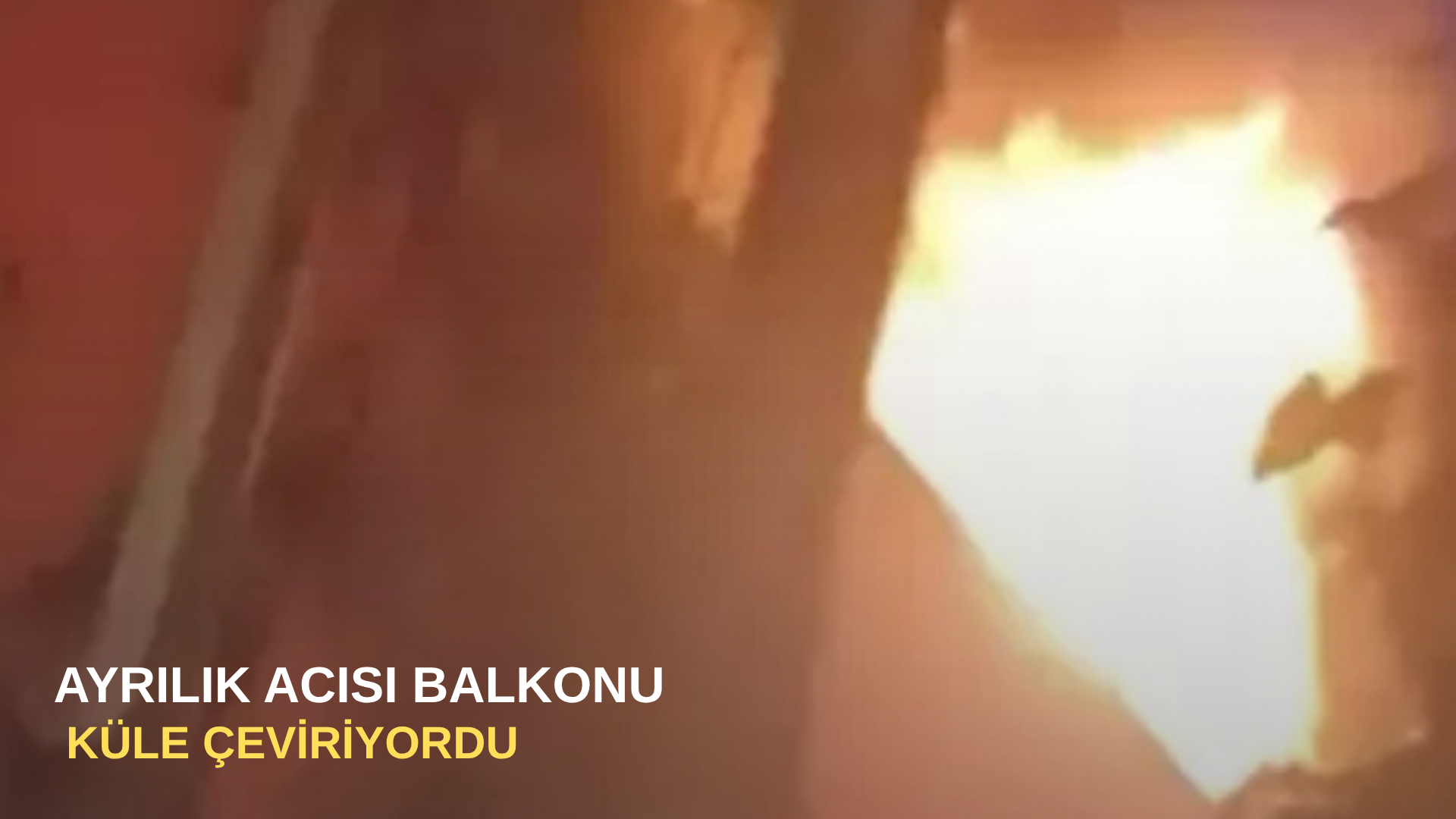Ayrılık acısı balkonu küle çeviriyordu