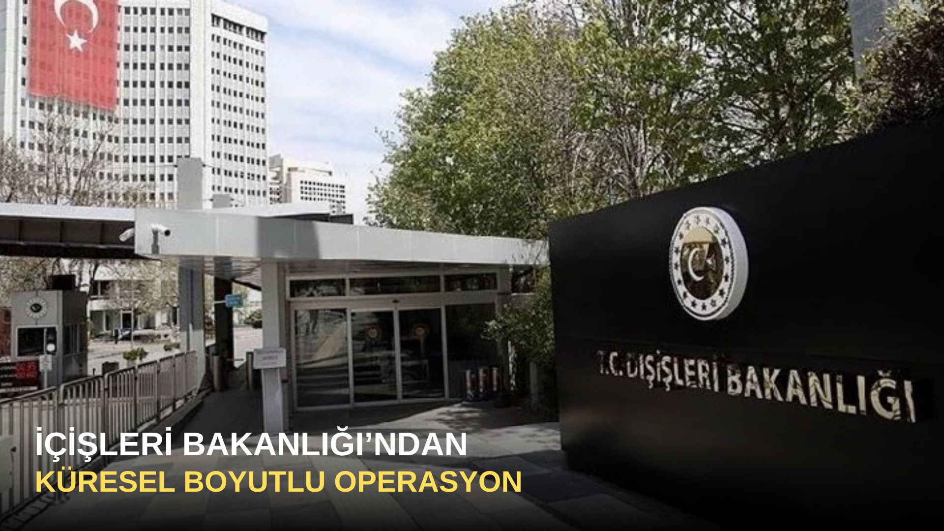 İçişleri Bakanlığı’ndan Küresel Boyutlu Operasyon