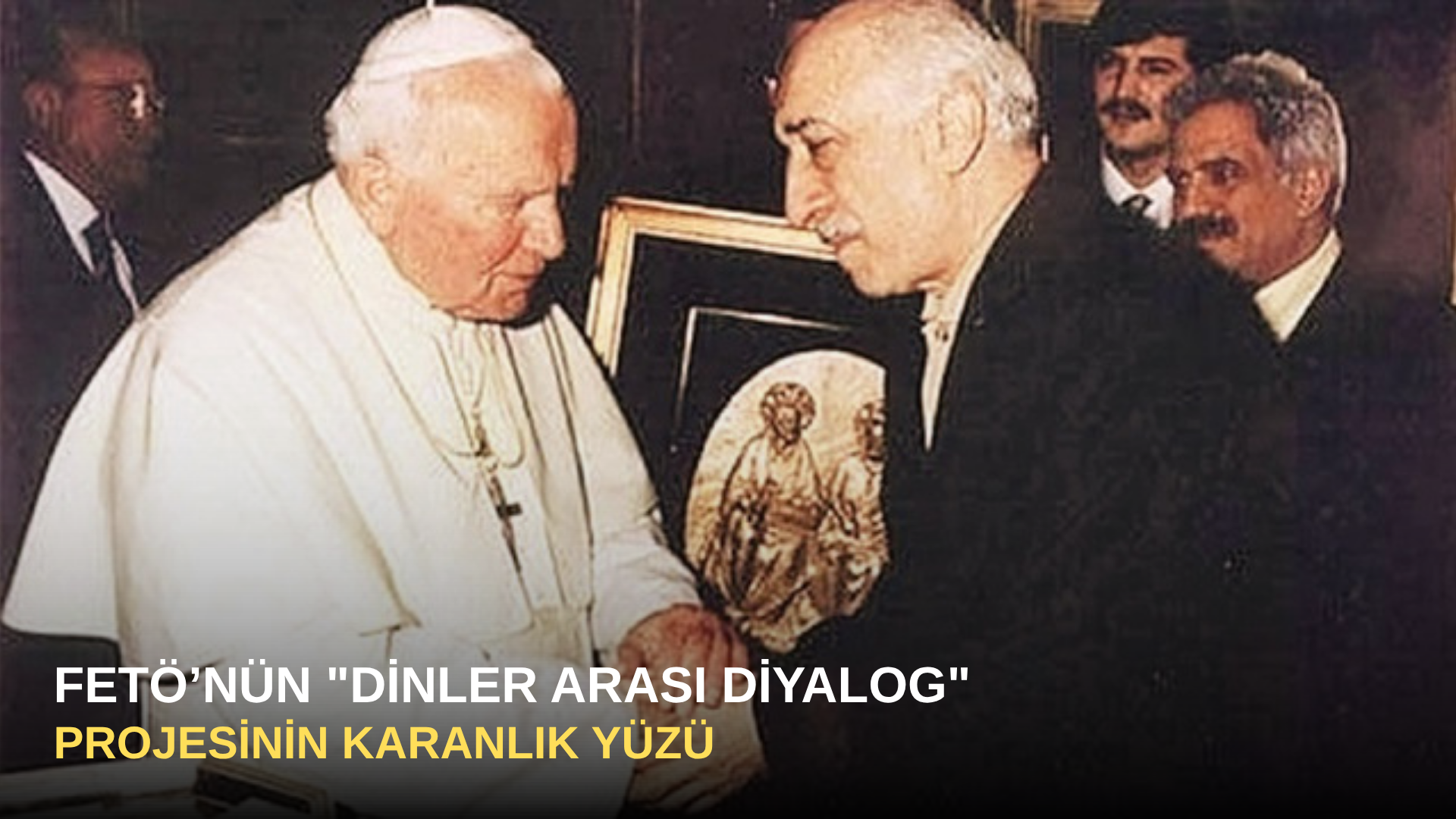 FETÖ’nün "Dinler Arası Diyalog" Projesinin Karanlık Yüzü