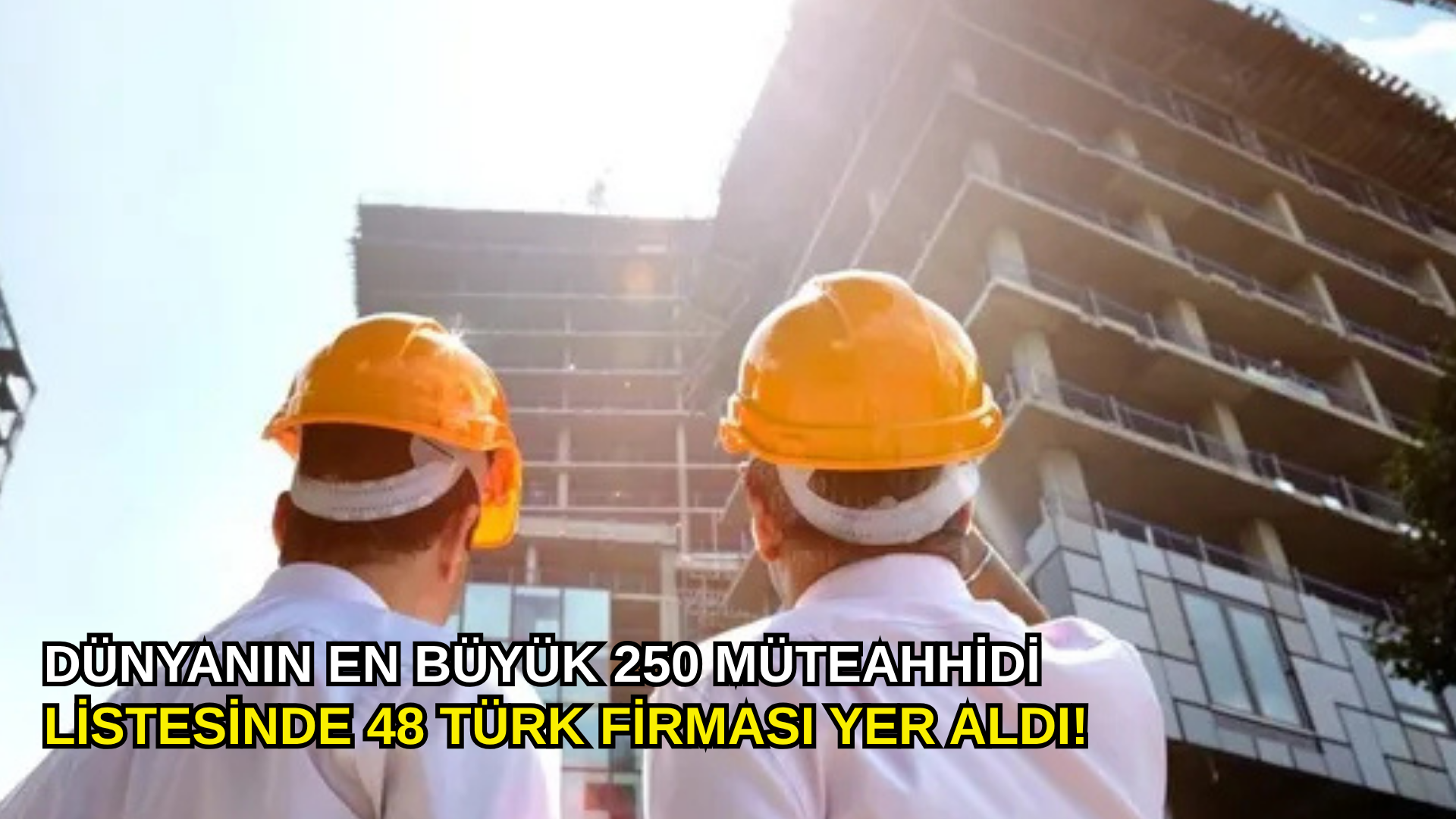 Dünyanın en büyük 250 müteahhidi listesinde 48 Türk firması yer aldı!