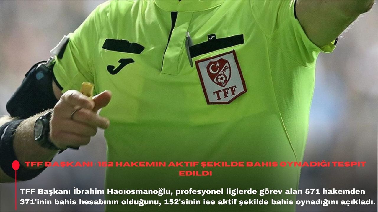 TFF Başkanı : 152 hakemin aktif şekilde bahis oynadığı tespit edildi