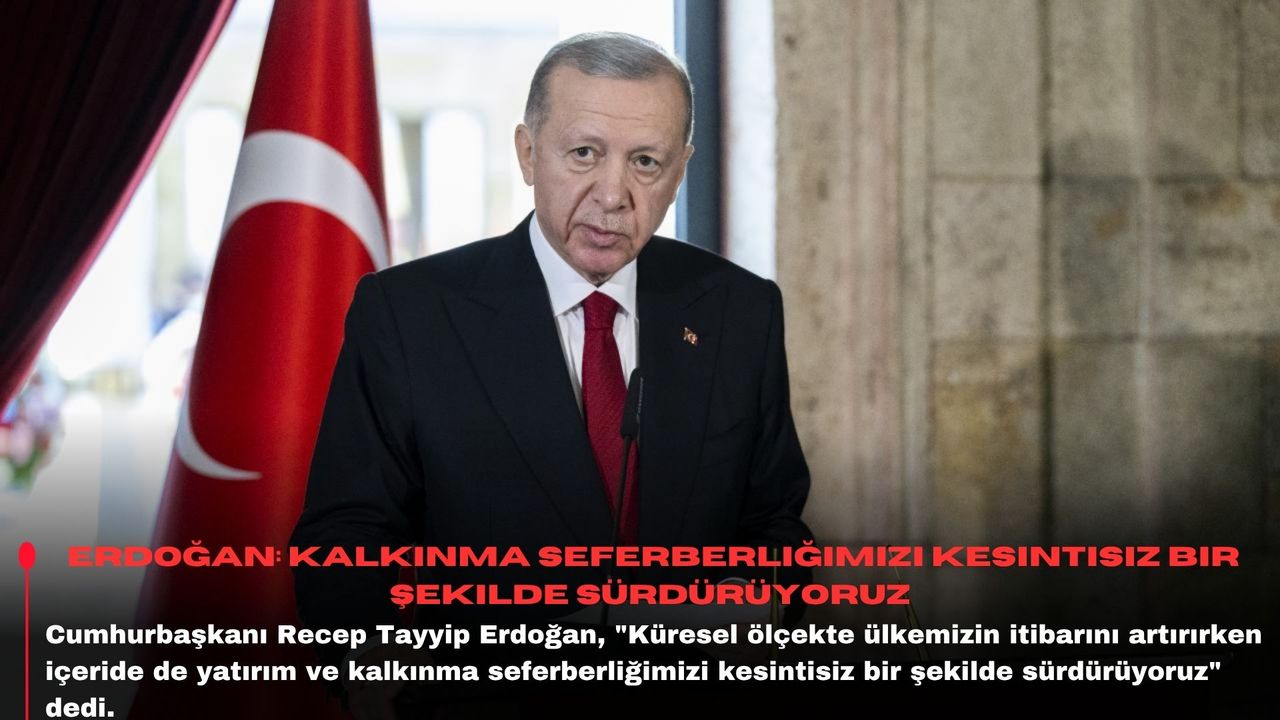 Erdoğan: Kalkınma seferberliğimizi kesintisiz bir şekilde sürdürüyoruz