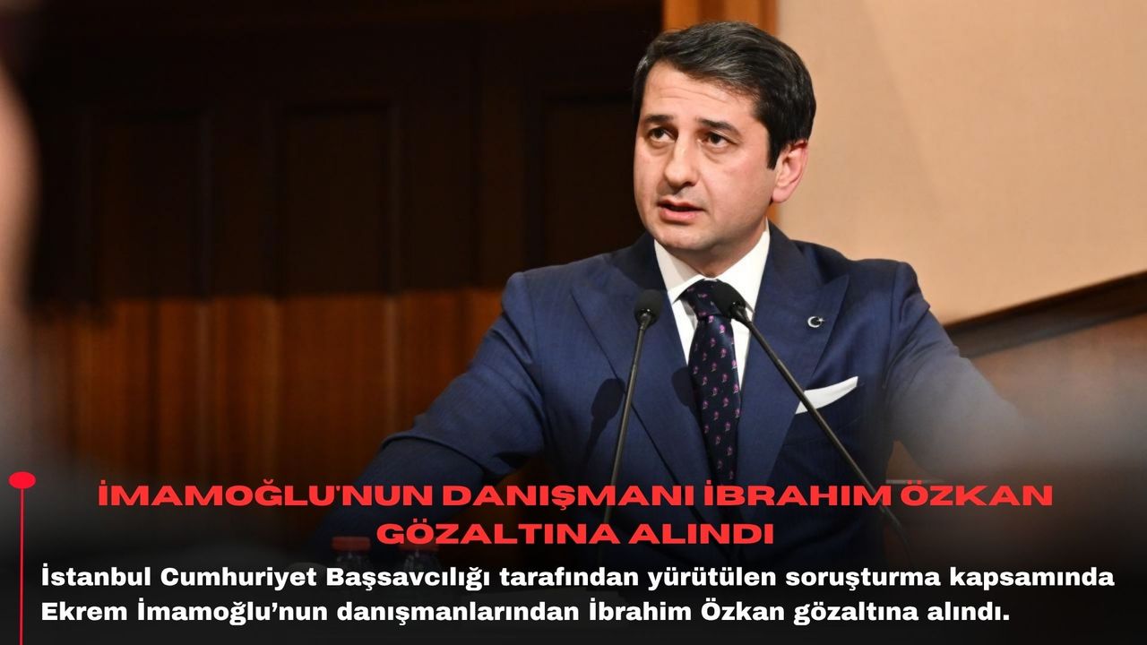 İmamoğlu'nun danışmanı İbrahim Özkan gözaltına alındı