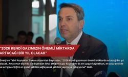 “2026 kendi gazımızın önemli miktarda artacağı bir yıl olacak”