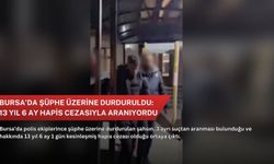 Bursa’da şüphe üzerine durduruldu: 13 yıl 6 ay hapis cezasıyla aranıyordu