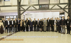 OSMANGAZİ’NİN VİZYONU AKADEMİSYENLERLE PAYLAŞILDI: “700 YILDIR BURADAYIZ”