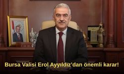 Bursa Valisi Erol Ayyıldız’dan önemli karar!