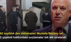 862 sayfalık dev iddianame! Mustafa Bozbey ve 62 şüpheli hakkındaki suçlamalar tek tek sıralandı