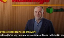 Beyaz et sektörüne operasyon! Keskinoğlu’na kayyum atandı, sahibi eski Bursa milletvekili çıktı