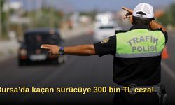 Bursa’da kaçan sürücüye 300 bin TL ceza!