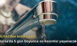BUSKİ'den kritik uyarı! Bursa'da 5 gün boyunca su kesintisi yaşanacak