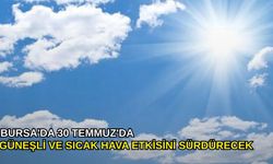 Bursa'da 30 Temmuz'da güneşli ve sıcak hava etkisini sürdürecek