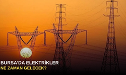 Bursa'da elektrikler ne zaman gelecek?