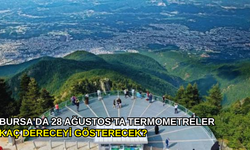 Bursa'da 28 Ağustos’ta termometreler kaç dereceyi gösterecek?