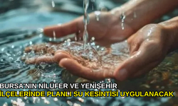 Bursa'nın Nilüfer ve Yenişehir ilçelerinde planlı su kesintisi uygulanacak