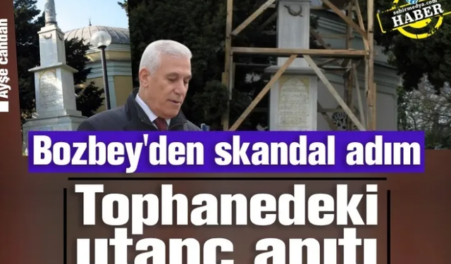 Bozbey'den skandal adım: Tophanedeki utanç anıtı