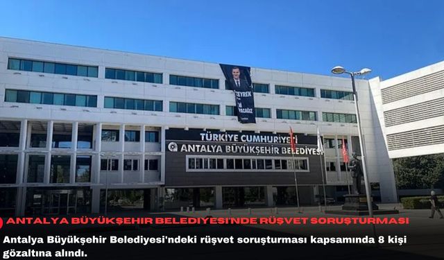 Antalya Büyükşehir Belediyesi'nde rüşvet soruşturması