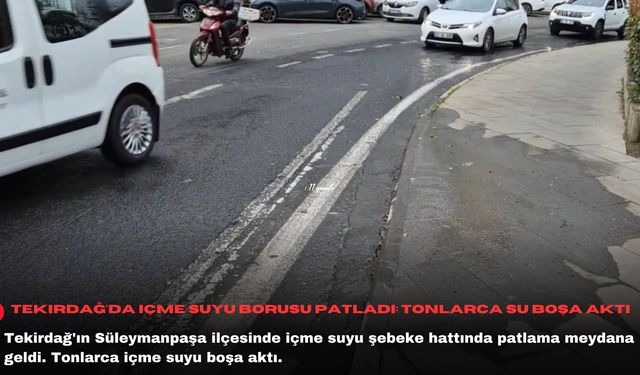 Tekirdağ'da içme suyu borusu patladı: Tonlarca su boşa aktı