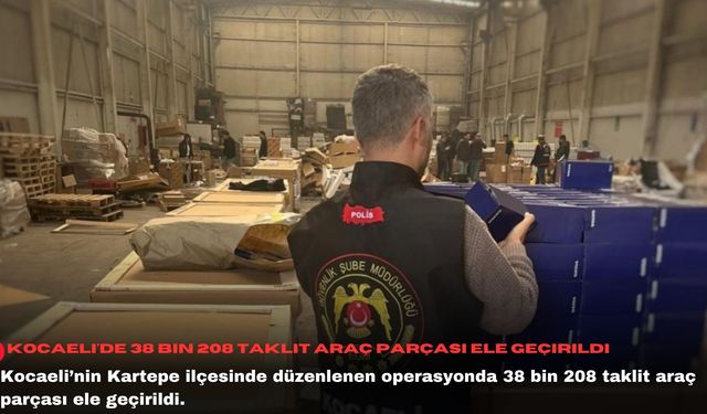 Kocaeli'de 38 bin 208 taklit araç parçası ele geçirildi