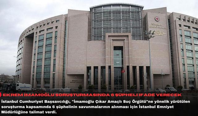 Ekrem İmamoğlu soruşturmasında 6 şüpheli ifade verecek