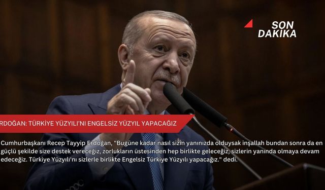 Erdoğan: Türkiye Yüzyılı’nı Engelsiz Yüzyıl yapacağız
