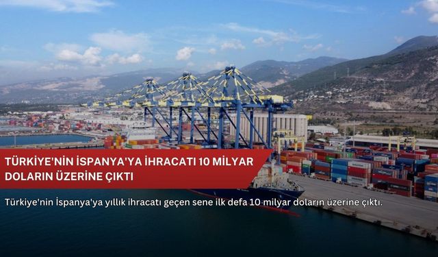 Türkiye'nin İspanya'ya ihracatı 10 milyar doların üzerine çıktı