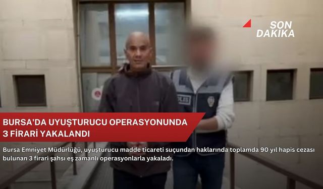 Bursa'da uyuşturucu operasyonunda 3 firari yakalandı