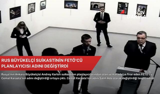 Rus Büyükelçi suikastinin FETÖ'cü planlayıcısı adını değiştirdi