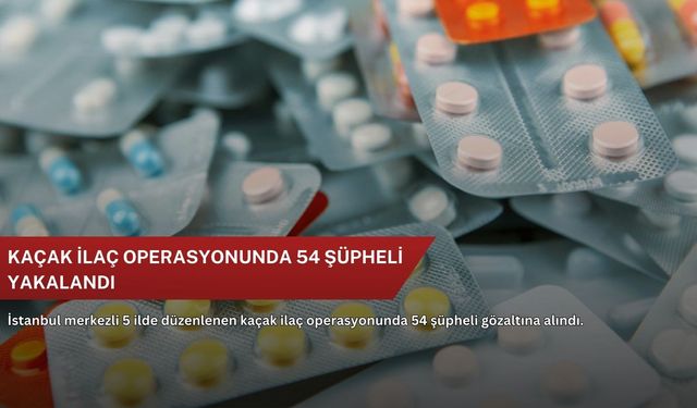 Kaçak ilaç operasyonunda 54 şüpheli yakalandı