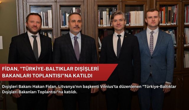 Fidan, "Türkiye-Baltıklar Dışişleri Bakanları Toplantısı"na katıldı