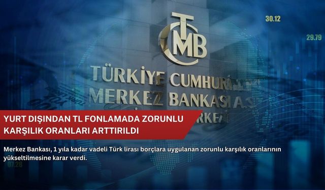 Yurt dışından TL fonlamada zorunlu karşılık oranları arttırıldı