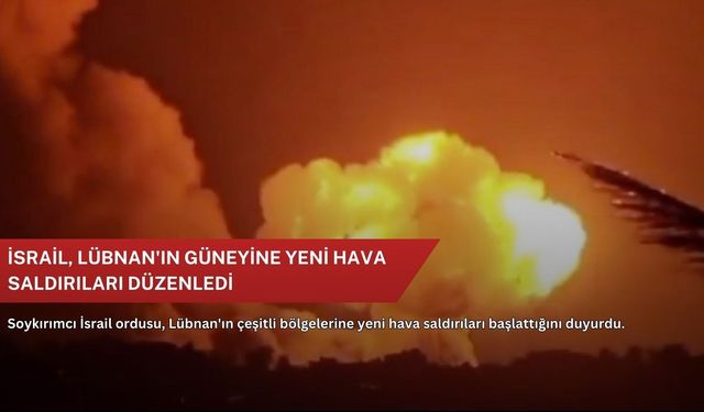 İsrail, Lübnan'ın güneyine yeni hava saldırıları düzenledi