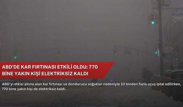 ABD'de kar fırtınası etkili oldu: 770 bine yakın kişi elektriksiz kaldı